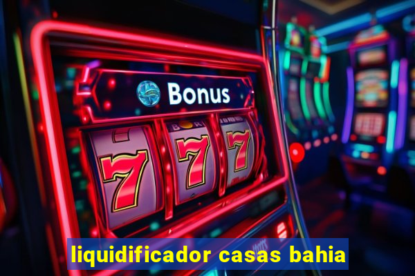 liquidificador casas bahia